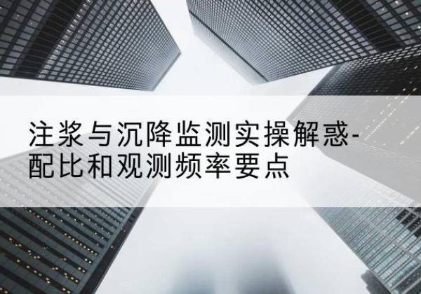 永登水泥浆配比不当会不会造成注浆管堵管？-注浆与沉降监测实操解惑-配比和观测频率要点