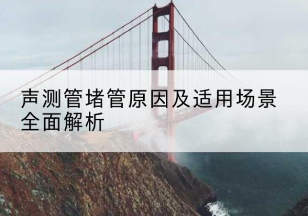 永登声测管堵管的主要原因有哪些？-声测管堵管原因及适用场景全面解析